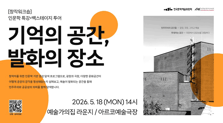 주관·주체:한국문화예술위원회, 협력:민주화운동기념사업회 [창작워크숍]인문학 특강·백스테이지 투어 기억의 공간, 발화의 장소  창작자를 위한 인문학 기반 영감 탐색 프로그램으로, 광장과 극장, 다양한 문화공간이 어떻게 공공의 감각을 형성해왔는지 살펴보고, 예술이 발화되는 공간을 통해 민주주의와 공공성의 의미를 함께 탐색합니다.  일시 : 2026.5.18.(월) 오후 2시   예술가의집 라운지 / 아르코예술극장  신청상세안내  QR https://forms.gle/kRN5wP3tPF7497Kr5