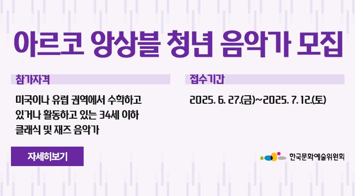 아르코 앙상블  청년 음악가 모집 참가자격:미국이나 유럽 권역에서 수학하고 있거나 활동하고 있는 34세 이하 클래식 및 재즈 음악가, 접수기간 : 2025.06.27.(금) ~ 07.12(토)