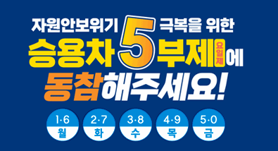 자원안보위기 극복을 위한 승용차5부제 요일제에 동참해주세요! 월: 1·6번 화: 2·7번 수: 3·8번 목: 4·9번 금: 5·0번