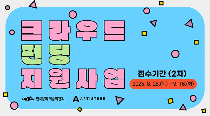 크라우드펀딩 지원사업 접수기간 (2차) 2025.8.28.(목) ~ 9.16.(화) 한국문화예술위원회 ARTISTREE