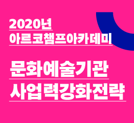 [2020년 아르코챔프아카데미] - 문화예술기관사업력강화전략